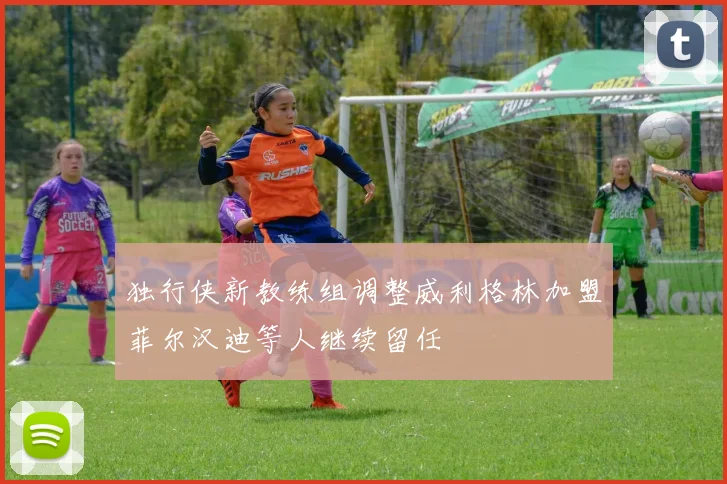 独行侠新教练组调整威利格林加盟菲尔汉迪等人继续留任