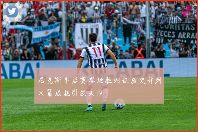 尼克斯季后赛客场胜利创历史并列火箭成就引发关注