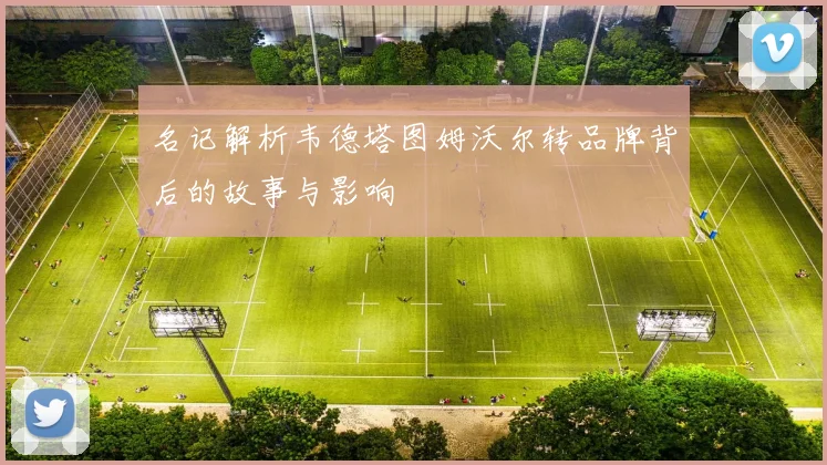 名记解析韦德塔图姆沃尔转品牌背后的故事与影响