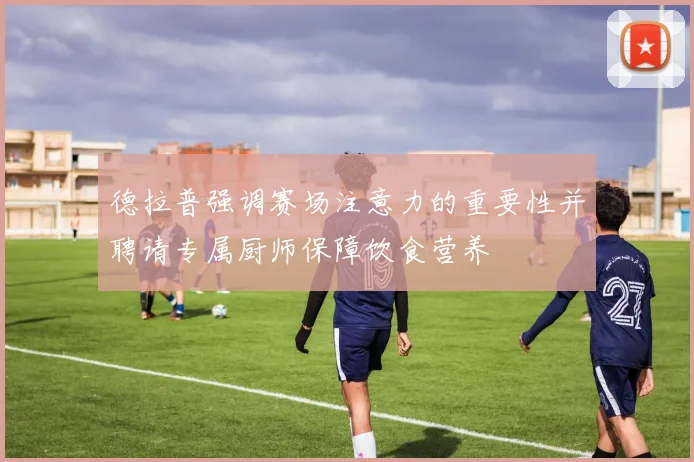 德拉普强调赛场注意力的重要性并聘请专属厨师保障饮食营养