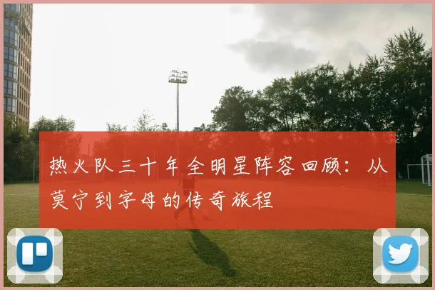 热火队三十年全明星阵容回顾：从莫宁到字母的传奇旅程